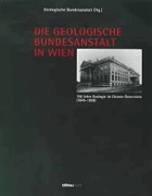 Die Geologische Bundesanstalt in Wien 150 Jahre Geologie im Dienste Österreichs (1849-1999)