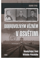 Dobrovolným vězněm v Osvětimi Neobyčejný život Witolda Pileckého