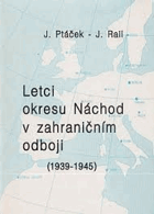 Letci okresu NÁCHOD v zahraničním odboji 1939 1945 Věnováno 50.výročí ukončení ...