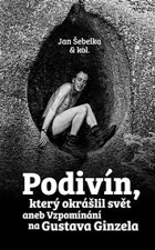 Podivín, který okrášlil svět, aneb, Vzpomínání na Gustava Ginzela
