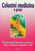Celostní medicína v praxi Praktické využití léčivých energií myšlenek, barev, drahokamů, ...