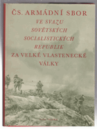Čs. armádní sbor ve Svazu sovětských socialistických republik za Velké vlastenecké války ...