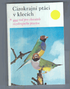 Cizokrajní ptáci v klecích. 444 rad pro chovatele cizokrajného ptactva